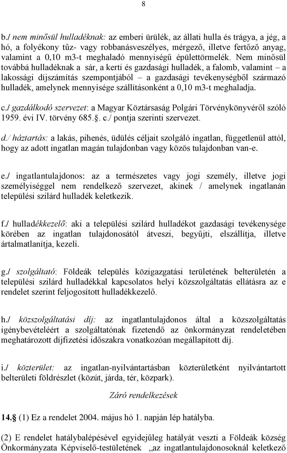 Nem minősül továbbá hulladéknak a sár, a kerti és gazdasági hulladék, a falomb, valamint a lakossági díjszámítás szempontjából a gazdasági tevékenységből származó hulladék, amelynek mennyisége