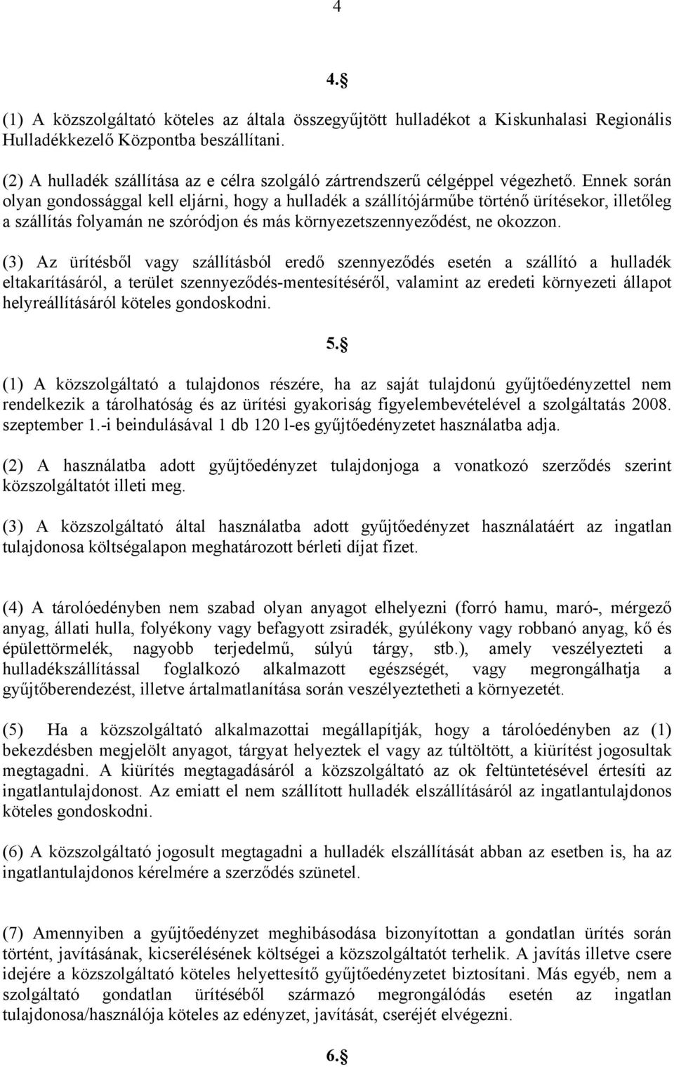 Ennek során olyan gondossággal kell eljárni, hogy a hulladék a szállítójárműbe történő ürítésekor, illetőleg a szállítás folyamán ne szóródjon és más környezetszennyeződést, ne okozzon.