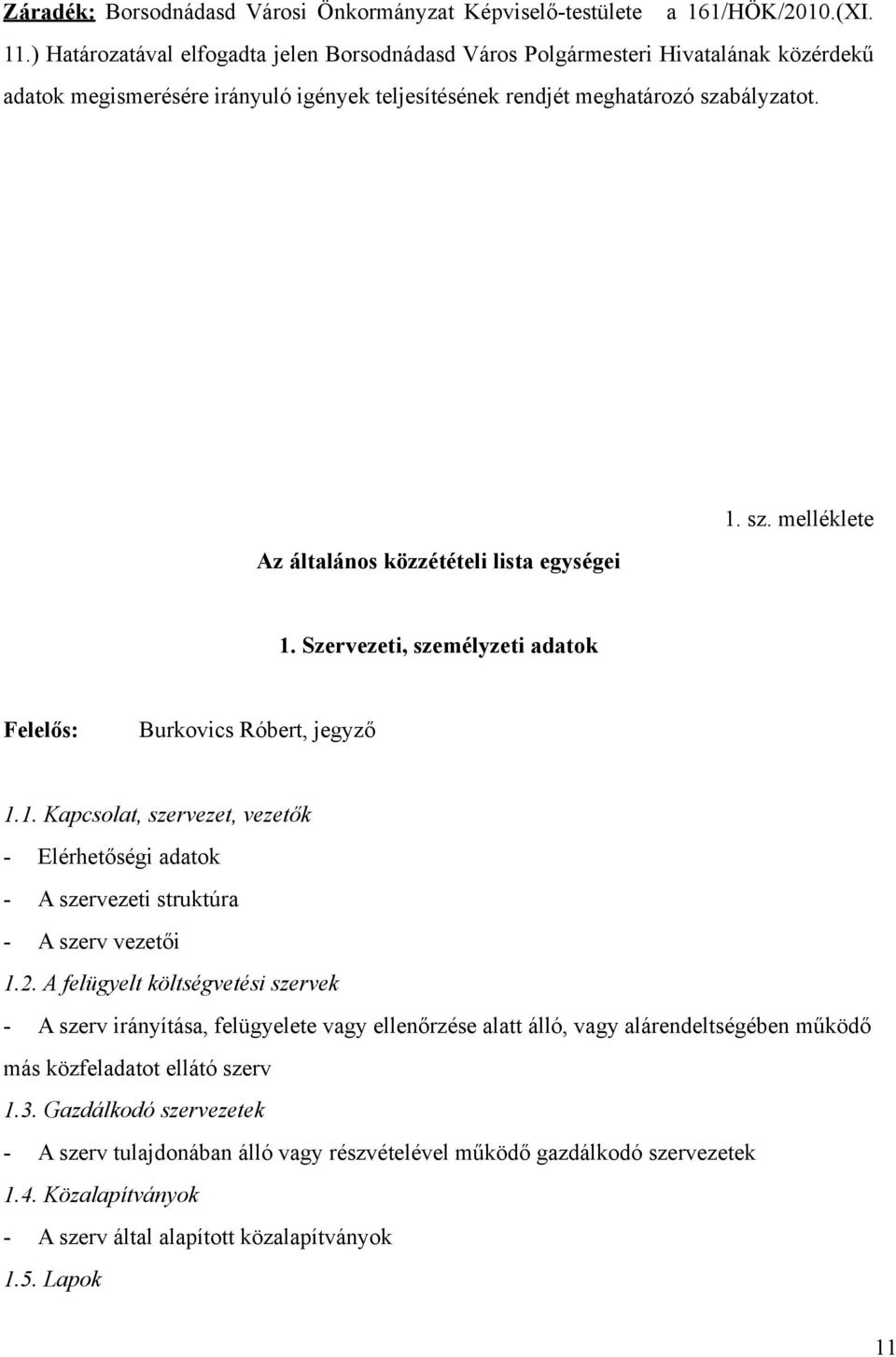 Az általános közzétételi lista egységei 1. sz. melléklete 1. Szervezeti, személyzeti adatok Felelős: Burkovics Róbert, jegyző 1.1. Kapcsolat, szervezet, vezetők - Elérhetőségi adatok - A szervezeti struktúra - A szerv vezetői 1.