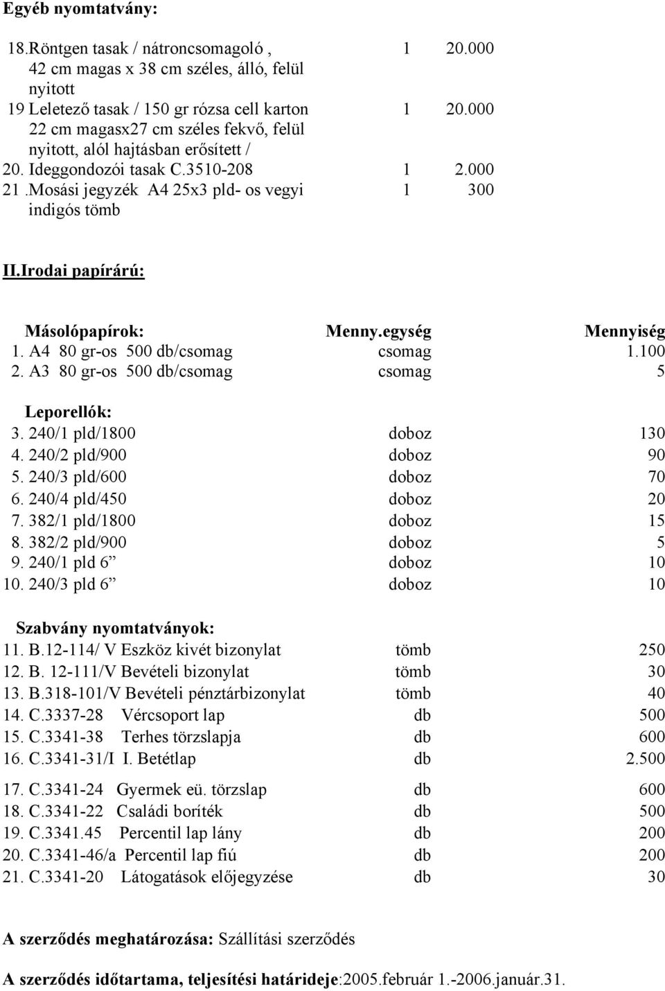 Irodai papírárú: Másolópapírok: Menny.egység Mennyiség 1. A4 80 gr-os 500 db/csomag csomag 1.100 2. A3 80 gr-os 500 db/csomag csomag 5 Leporellók: 3. 240/1 pld/1800 doboz 130 4.