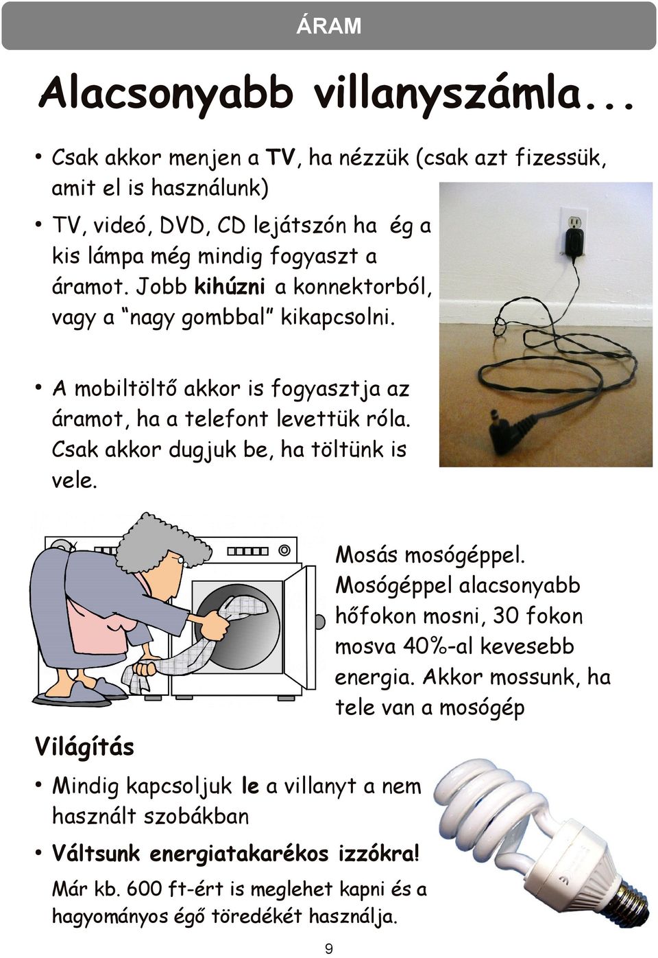 Jobb kihúzni a konnektorból, vagy a nagy gombbal kikapcsolni. A mobiltöltő akkor is fogyasztja az áramot, ha a telefont levettük róla.