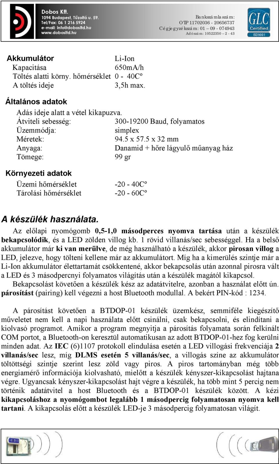 5 x 32 mm Anyaga: Danamid + hőre lágyulő műanyag ház Tömege: 99 gr Környezeti adatok Üzemi hőmérséklet -20-40Cº Tárolási hőmérséklet -20-60Cº A készülék használata.