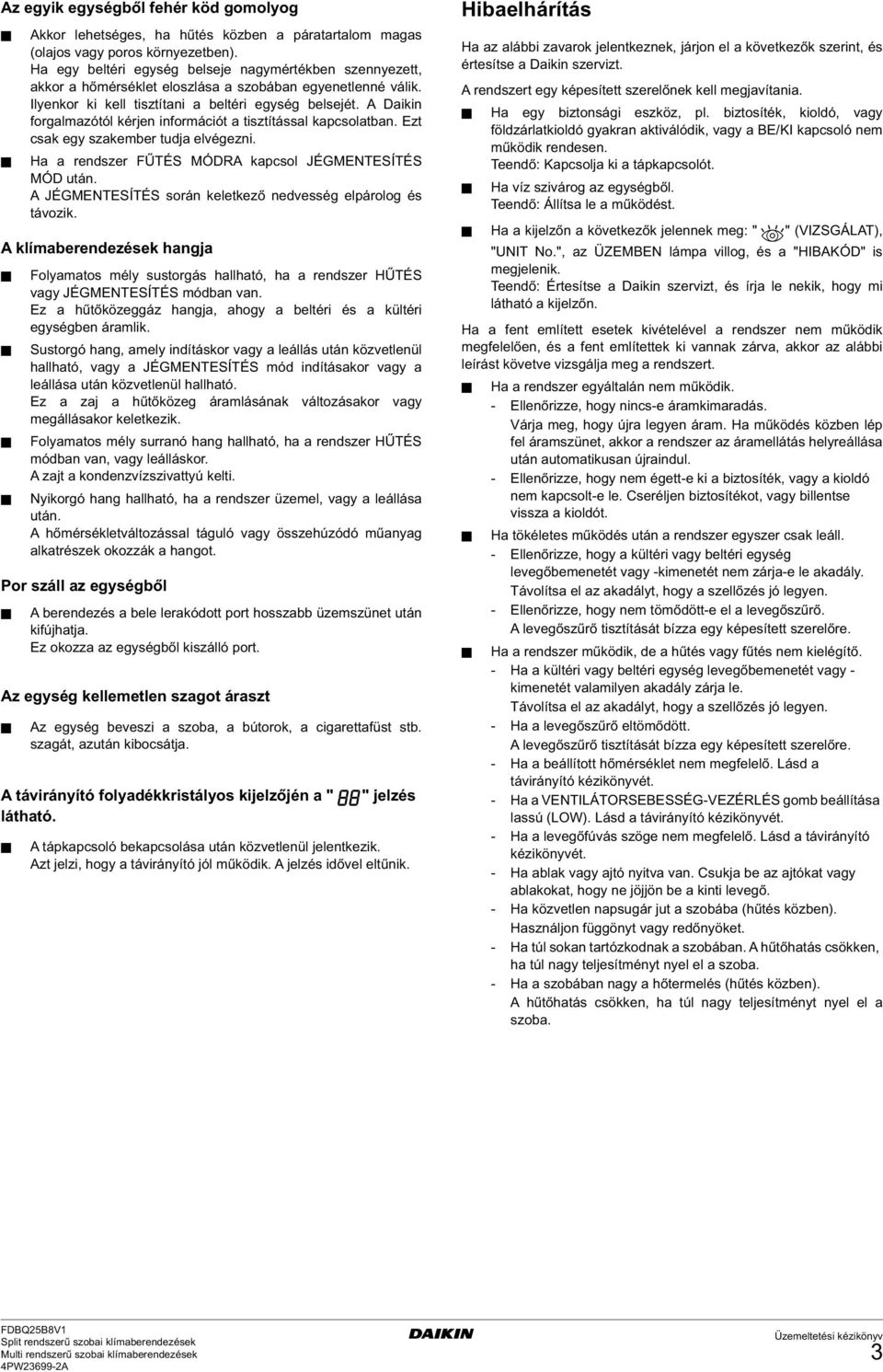 A Daikin forgalmazótól kérjen információt a tisztítással kapcsolatban. Ezt csak egy szakember tudja elvégezni. Ha a rendszer FŰTÉS MÓDRA kapcsol JÉGMENTESÍTÉS MÓD után.