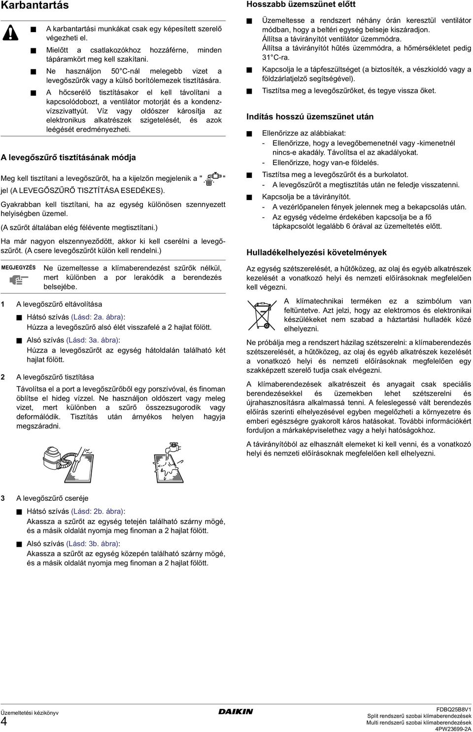 ) Ha már nagyon elszennyeződött, akkor ki kell cserélni a levegőszűrőt. (A csere levegőszűrőt külön kell rendelni.) MEGJEGYZÉS A karbantartási munkákat csak egy képesített szerelő végezheti el.