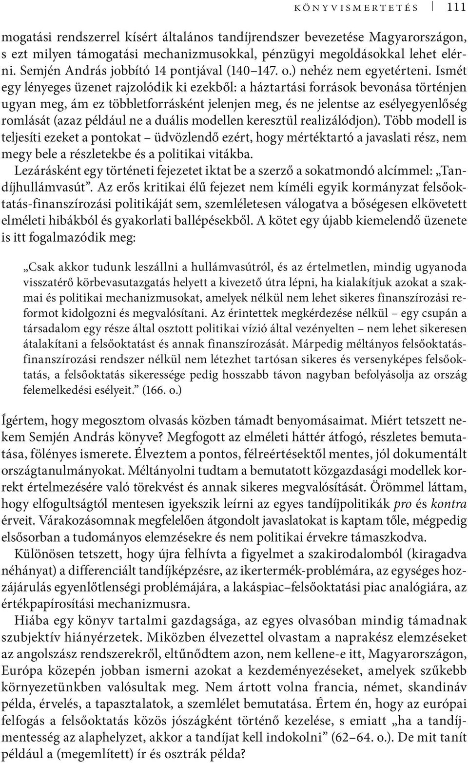 Ismét egy lényeges üzenet rajzolódik ki ezekből: a háztartási források bevonása történjen ugyan meg, ám ez többletforrásként jelenjen meg, és ne jelentse az esélyegyenlőség romlását (azaz például ne
