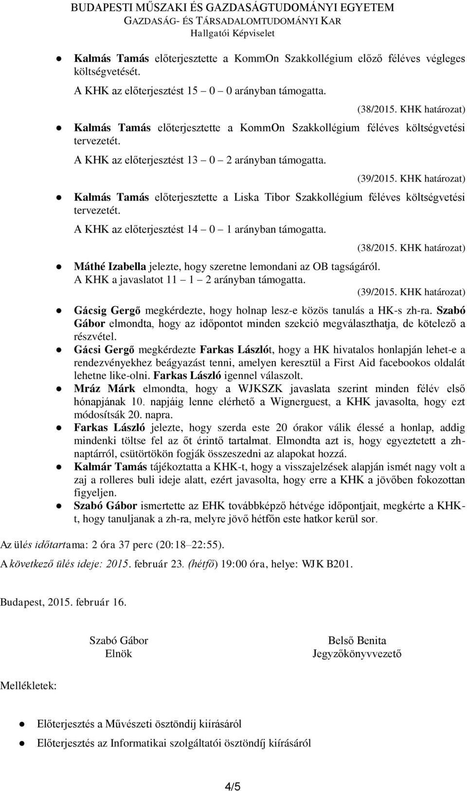 KHK határozat) Kalmás Tamás előterjesztette a Liska Tibor Szakkollégium féléves költségvetési tervezetét. A KHK az előterjesztést 14 0 1 arányban támogatta. (38/2015.