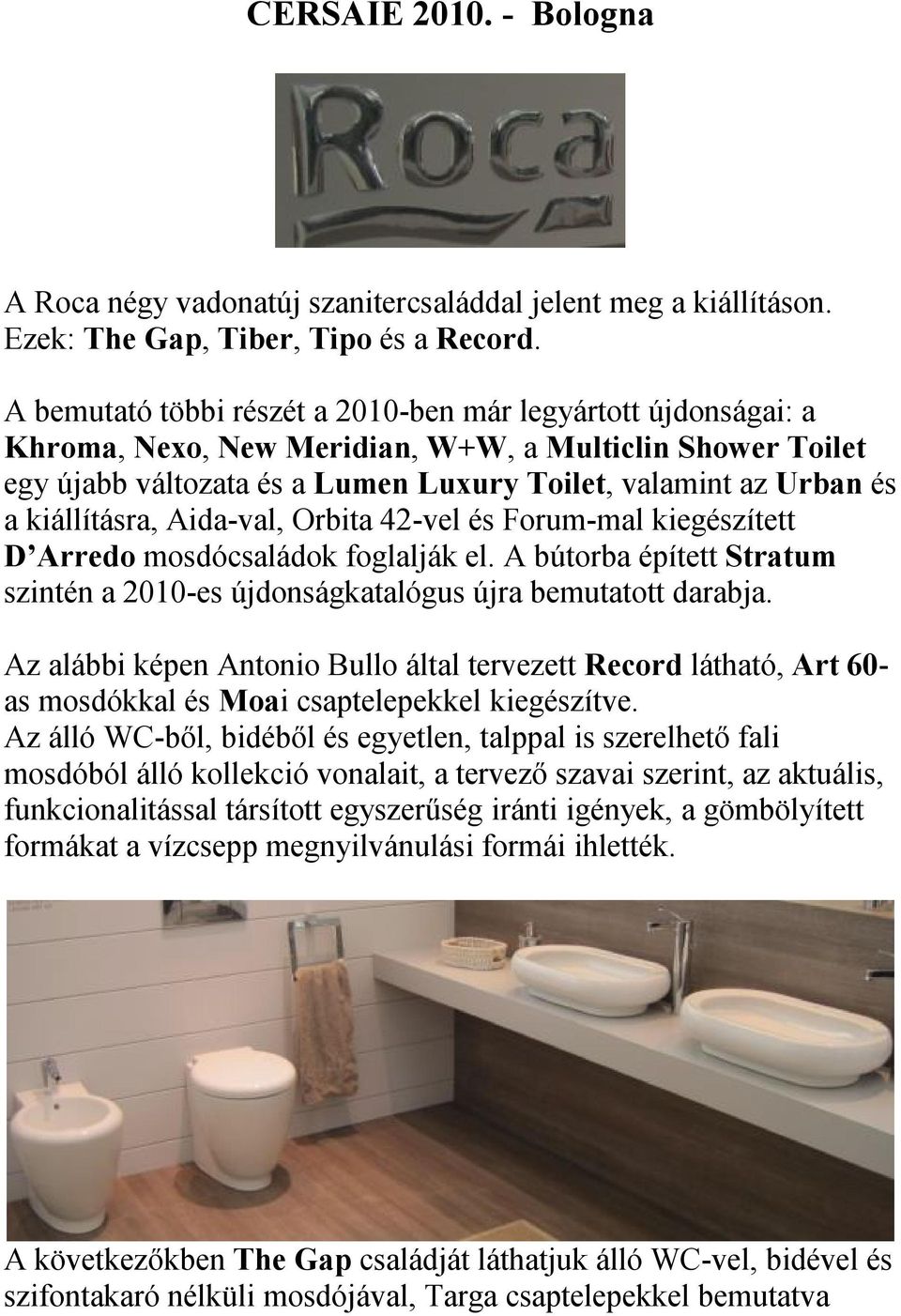 kiállításra, Aida-val, Orbita 42-vel és Forum-mal kiegészített D Arredo mosdócsaládok foglalják el. A bútorba épített Stratum szintén a 2010-es újdonságkatalógus újra bemutatott darabja.