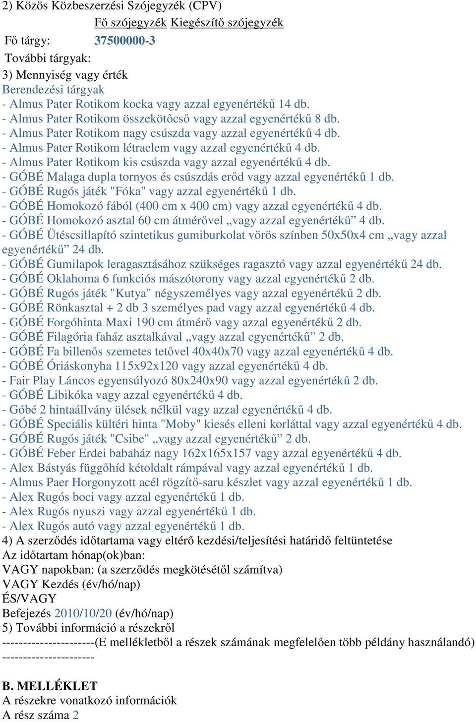 - Almus Pater Rotikom létraelem vagy azzal egyenértékű 4 db. - Almus Pater Rotikom kis csúszda vagy azzal egyenértékű 4 db. - GÓBÉ Malaga dupla tornyos és csúszdás erőd vagy azzal.