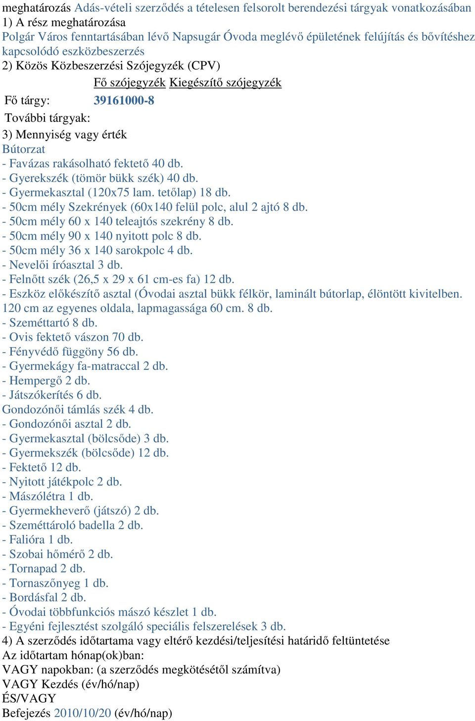 rakásolható fektető 40 db. - Gyerekszék (tömör bükk szék) 40 db. - Gyermekasztal (120x75 lam. tetőlap) 18 db. - 50cm mély Szekrények (60x140 felül polc, alul 2 ajtó 8 db.