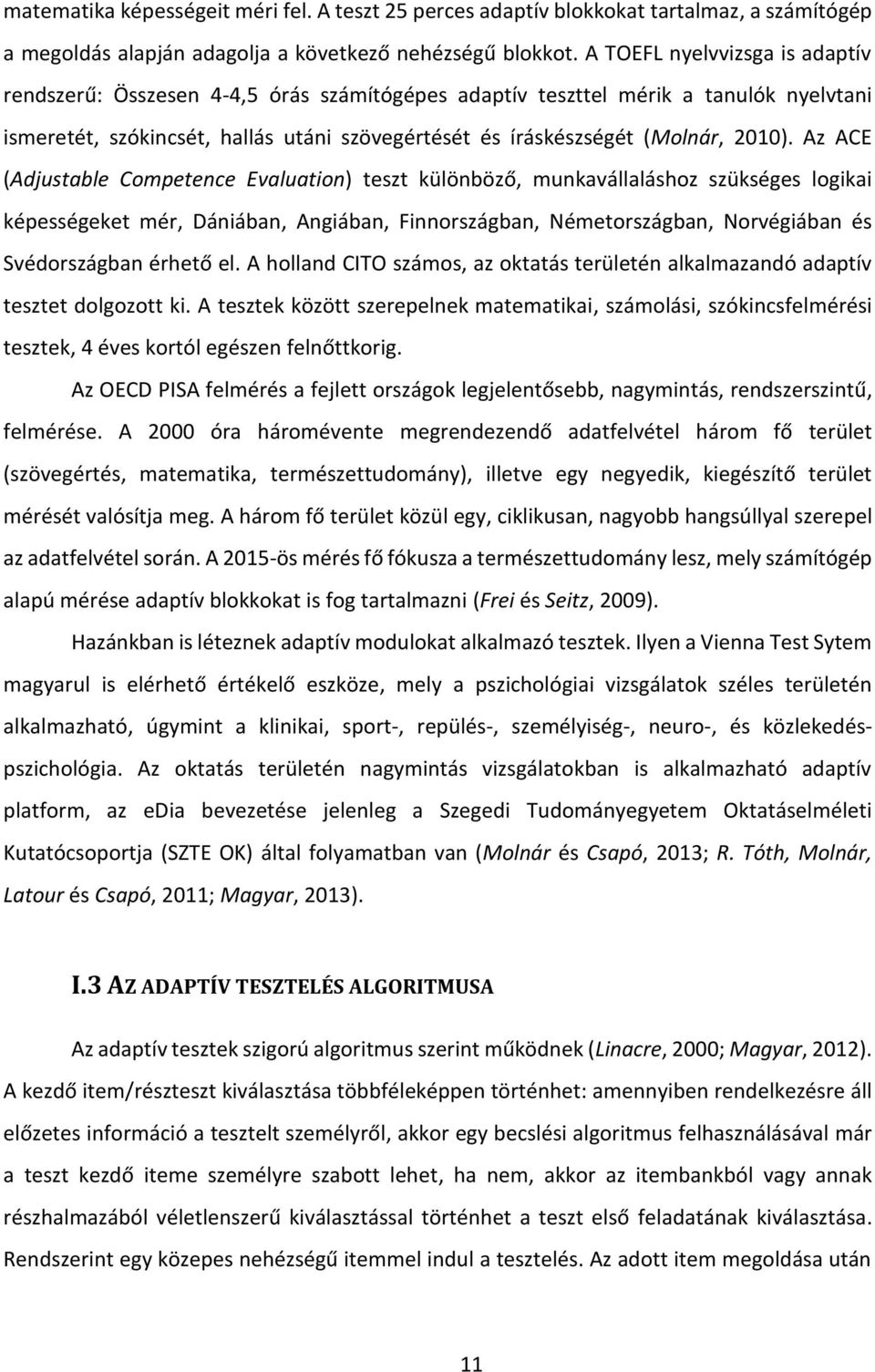 Az ACE (Adjustable Competence Evaluation) teszt különböző, munkavállaláshoz szükséges logikai képességeket mér, Dániában, Angiában, Finnországban, Németországban, Norvégiában és Svédországban érhető