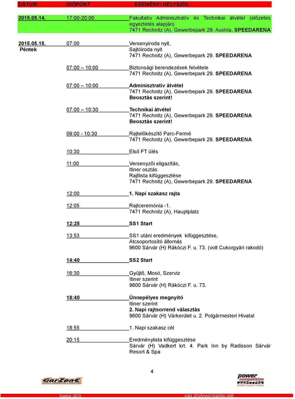 SPEEDARENA Beosztás szerint! 07:00 10:30 Technikai átvétel 7471 Rechnitz (A), Gewerbepark 29. SPEEDARENA Beosztás szerint! 09:00-10:30 Rajtelőkészítő Parc-Fermé 7471 Rechnitz (A), Gewerbepark 29.