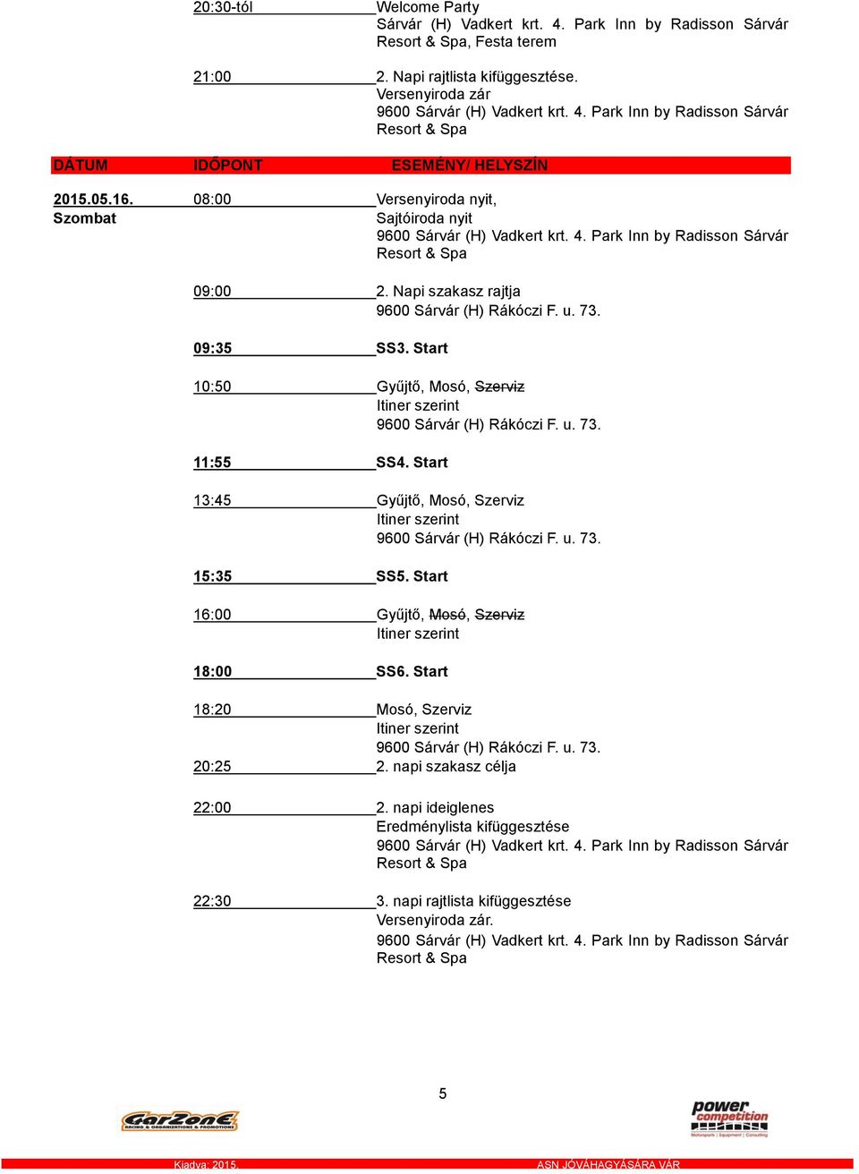 09:35 SS3. Start 10:50 Gyűjtő, Mosó, Szerviz Itiner szerint 9600 Sárvár (H) Rákóczi F. u. 73. 11:55 SS4. Start 13:45 Gyűjtő, Mosó, Szerviz Itiner szerint 9600 Sárvár (H) Rákóczi F. u. 73. 15:35 SS5.