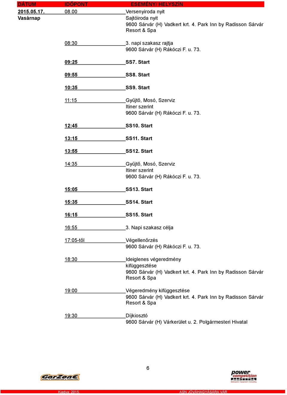 Start 13:15 SS11. Start 13:55 SS12. Start 14:35 Gyűjtő, Mosó, Szerviz Itiner szerint 9600 Sárvár (H) Rákóczi F. u. 73. 15:05 SS13. Start 15:35 SS14. Start 16:15 SS15. Start 16:55 3.