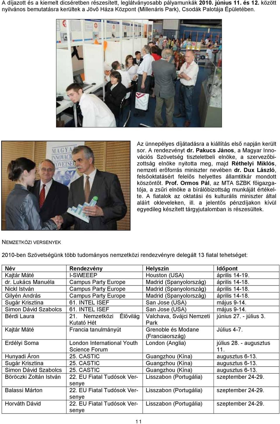 Pakucs János, a Magyar Innovációs Szövetség tiszteletbeli elnöke, a szervezőbizottság elnöke nyitotta meg, majd Réthelyi Miklós, nemzeti erőforrás miniszter nevében dr.