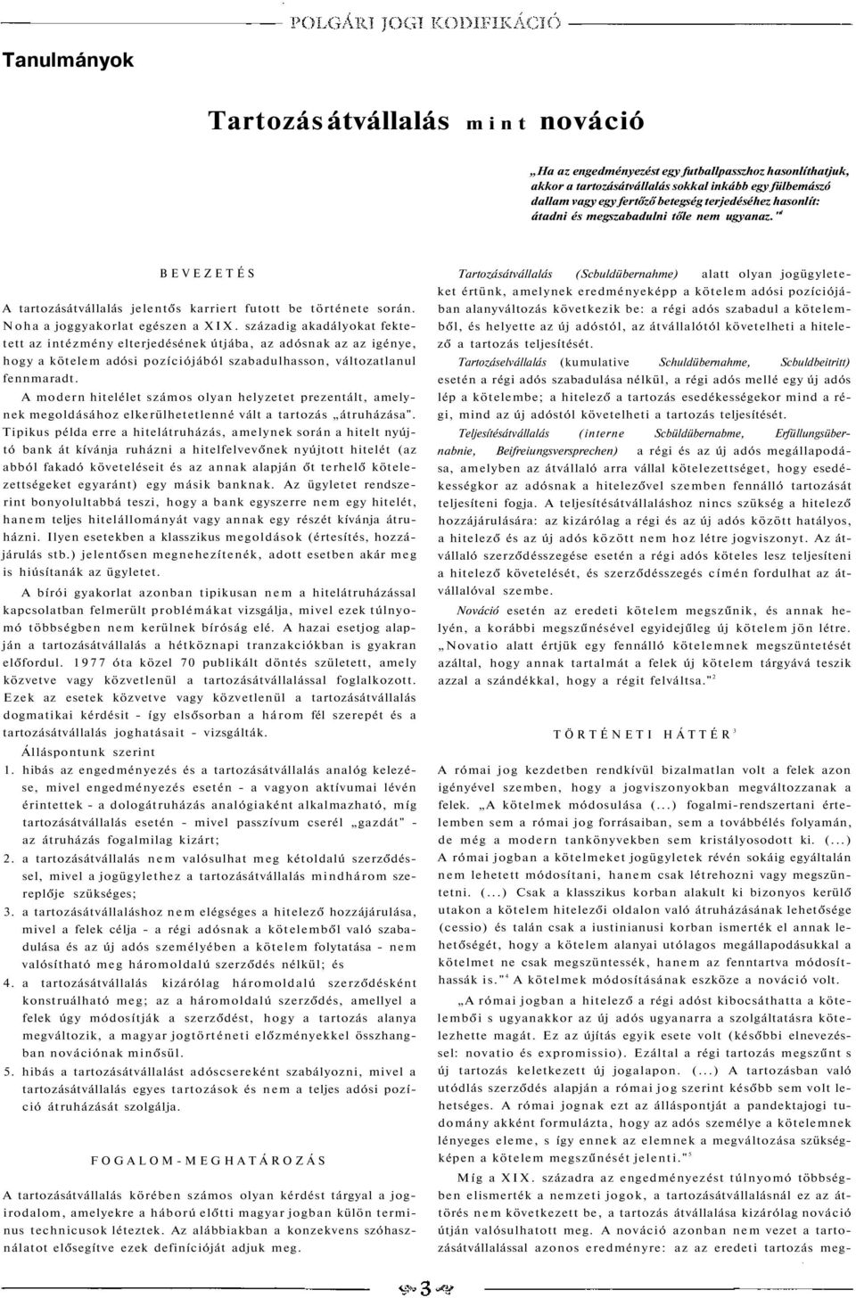 századig akadályokat fektetett az intézmény elterjedésének útjába, az adósnak az az igénye, hogy a kötelem adósi pozíciójából szabadulhasson, változatlanul fennmaradt.