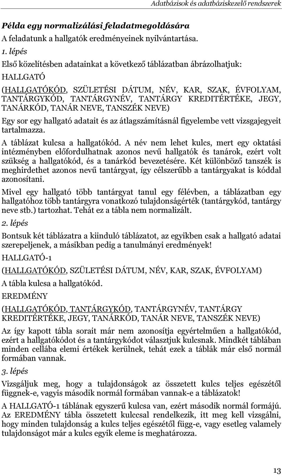 TANÁRKÓD, TANÁR NEVE, TANSZÉK NEVE) Egy sor egy hallgató adatait és az átlagszámításnál figyelembe vett vizsgajegyeit tartalmazza. A táblázat kulcsa a hallgatókód.