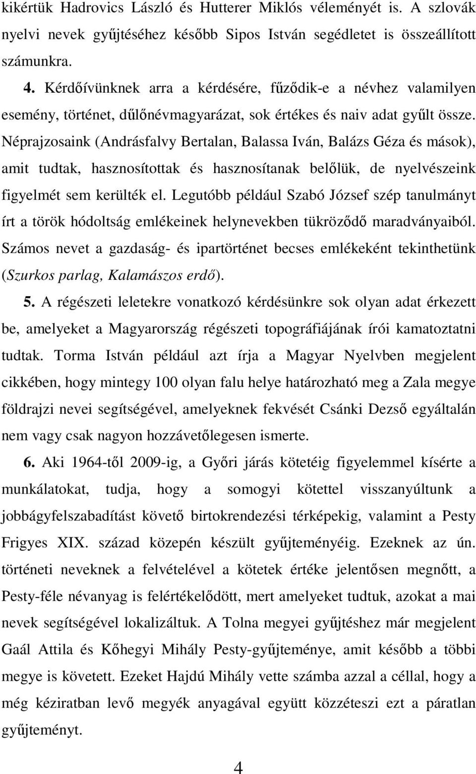 Néprajzosaink (Andrásfalvy Bertalan, Balassa Iván, Balázs Géza és mások), amit tudtak, hasznosítottak és hasznosítanak belılük, de nyelvészeink figyelmét sem kerülték el.