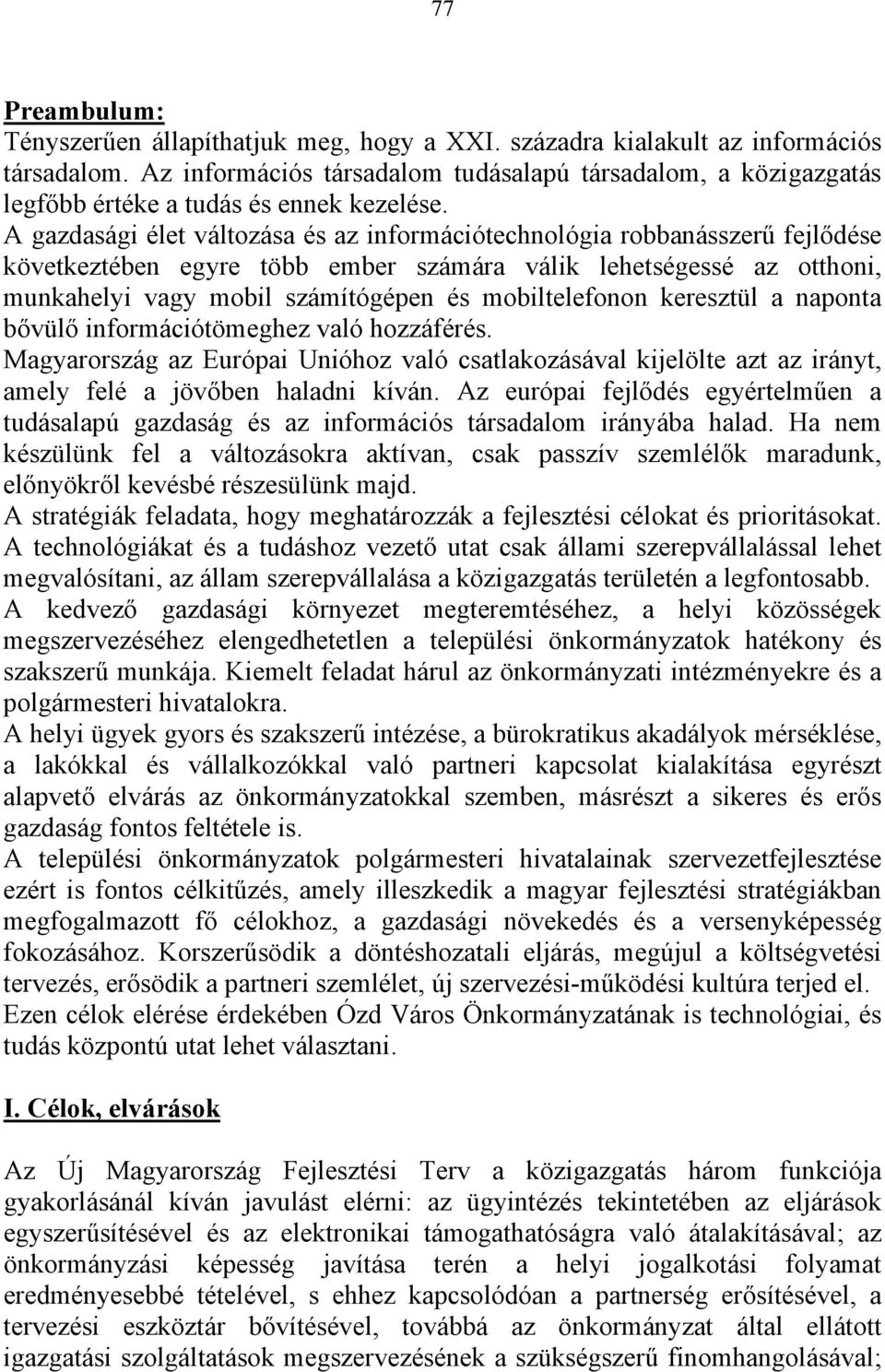 A gazdasági élet változása és az információtechnológia robbanásszerű fejlődése következtében egyre több ember számára válik lehetségessé az otthoni, munkahelyi vagy mobil számítógépen és