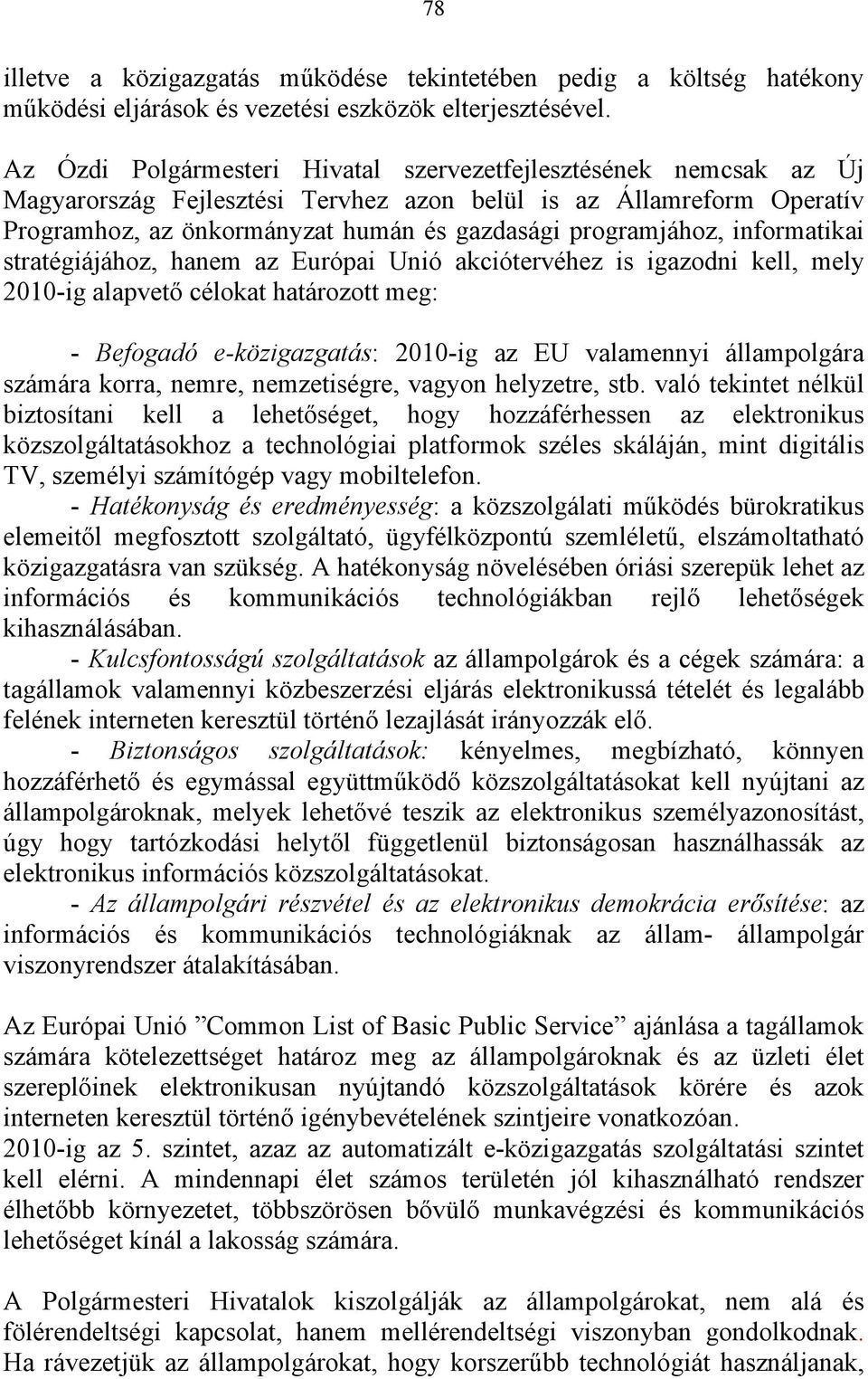 informatikai stratégiájához, hanem az Európai Unió akciótervéhez is igazodni kell, mely 2010-ig alapvető célokat határozott meg: - Befogadó e-közigazgatás: 2010-ig az EU valamennyi állampolgára