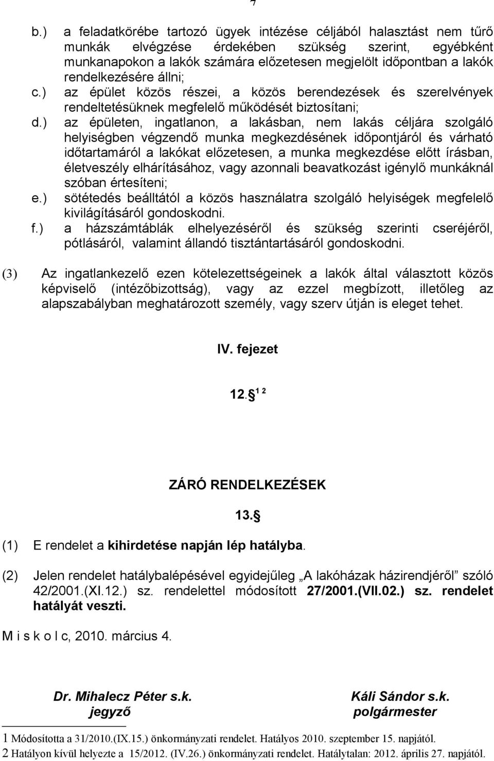 rendelkezésére állni; az épület közös részei, a közös berendezések és szerelvények rendeltetésüknek megfelelő működését biztosítani; az épületen, ingatlanon, a lakásban, nem lakás céljára szolgáló