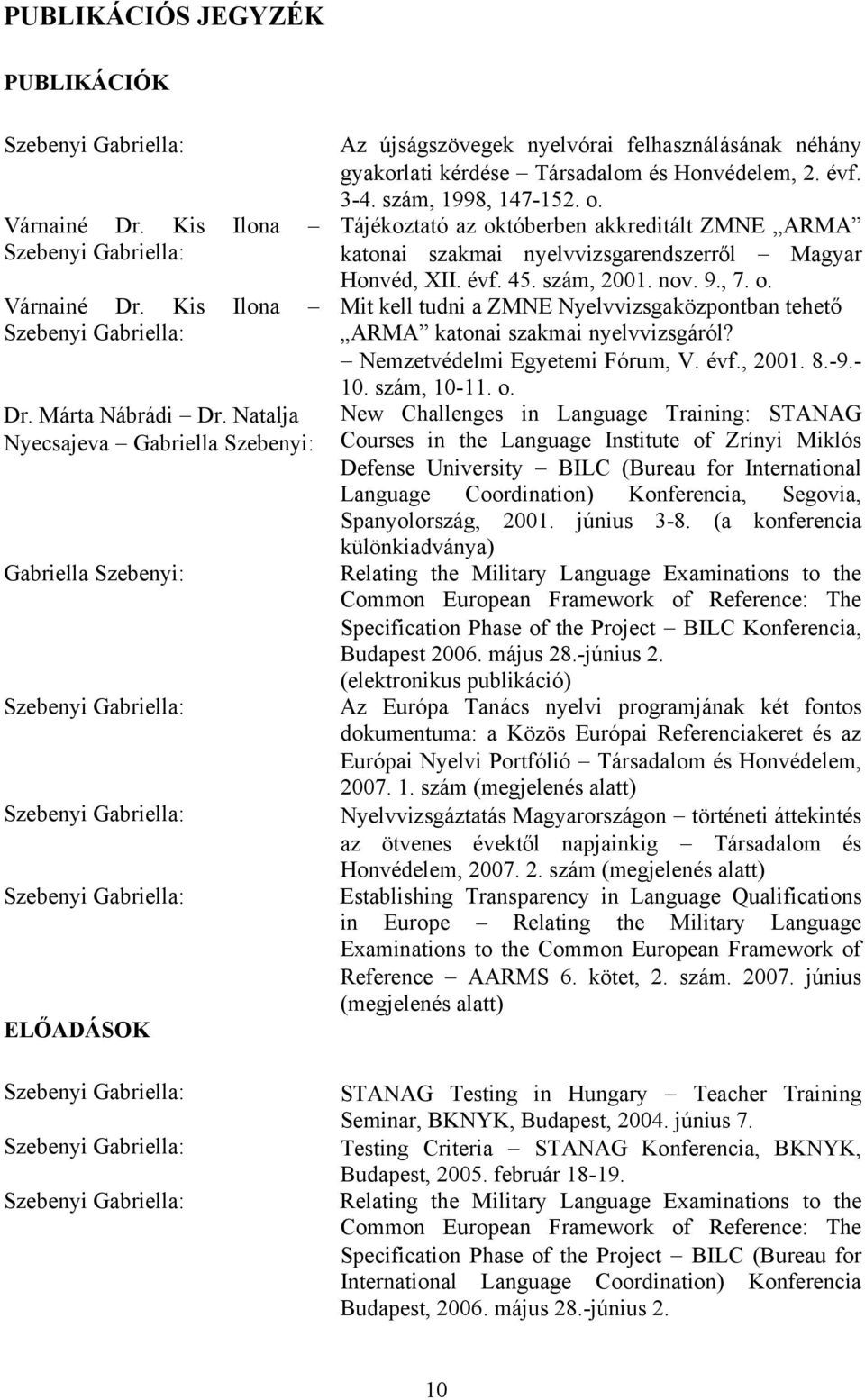 o. Tájékoztató az októberben akkreditált ZMNE ARMA katonai szakmai nyelvvizsgarendszerről Magyar Honvéd, XII. évf. 45. szám, 2001. nov. 9., 7. o. Mit kell tudni a ZMNE Nyelvvizsgaközpontban tehető ARMA katonai szakmai nyelvvizsgáról?