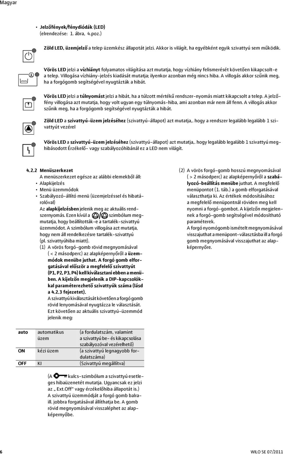 A villogás akkor szűnik meg, ha a forgógomb segítségével nyugtázták a hibát. Vörös LED jelzi a túlnyomást jelzi a hibát, ha a túlzott mértékű rendszer-nyomás miatt kikapcsolt a telep.