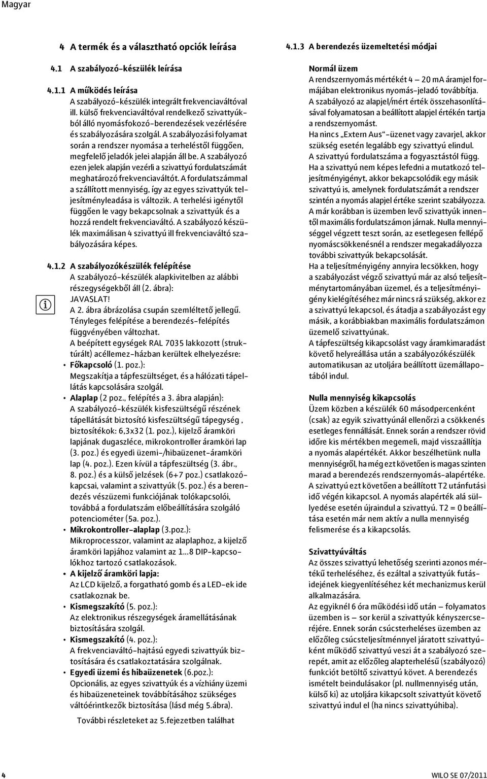 A szabályozási folyamat során a rendszer nyomása a terheléstől függően, megfelelő jeladók jelei alapján áll be.