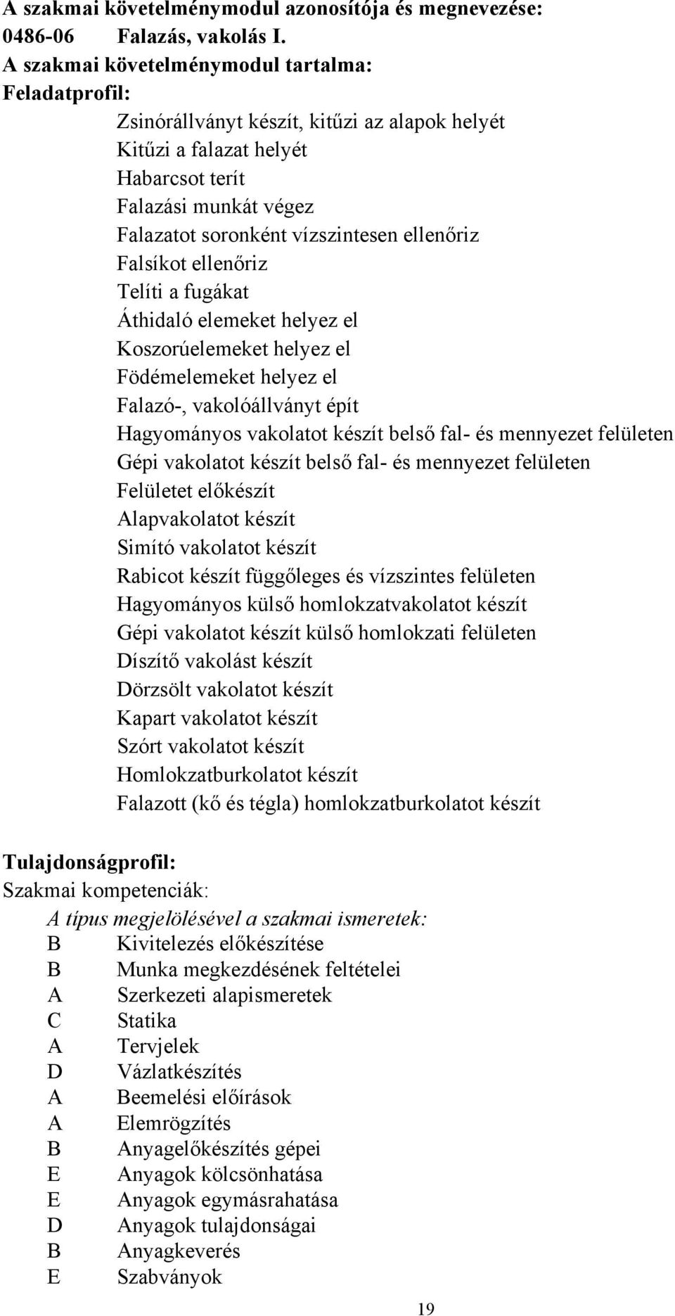 ellenőriz Falsíkot ellenőriz Telíti a fugákat Áthidaló elemeket helyez el Koszorúelemeket helyez el Födémelemeket helyez el Falazó-, vakolóállványt épít Hagyományos vakolatot készít belső fal- és