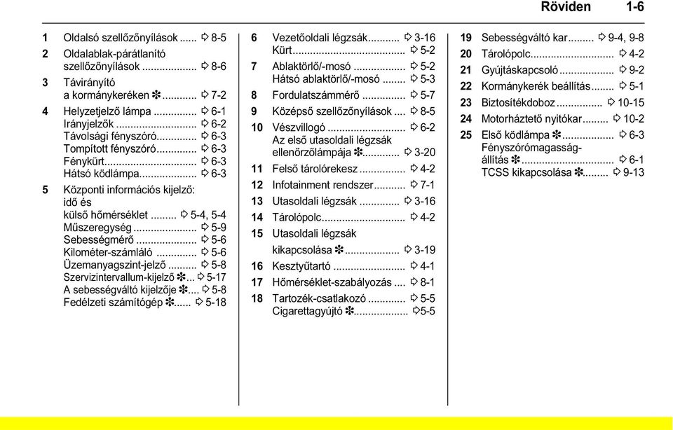 .. 3 5-9 Sebességmérő... 3 5-6 Kilométer-számláló... 3 5-6 Üzemanyagszint-jelző... 3 5-8 Szervizintervallum-kijelző 3... 3 5-17 A sebességváltó kijelzője 3... 3 5-8 Fedélzeti számítógép 3.