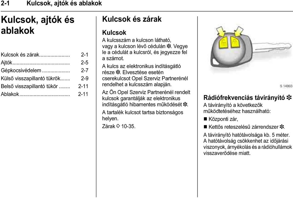 Elvesztése esetén cserekulcsot Opel Szerviz Partnerénél rendelhet a kulcsszám alapján. Az Ön Opel Szerviz Partnerénél rendelt kulcsok garantálják az elektronikus indításgátló hibamentes működését 3.