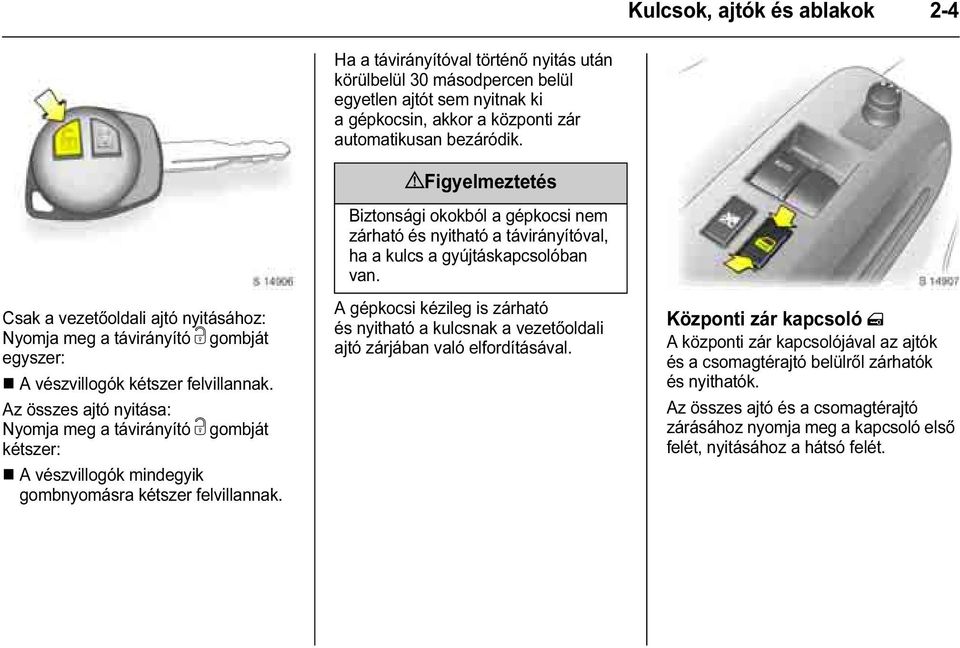 Ha a távirányítóval történő nyitás után körülbelül 30 másodpercen belül egyetlen ajtót sem nyitnak ki a gépkocsin, akkor a központi zár automatikusan bezáródik.