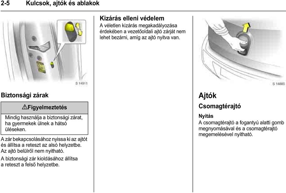 A zár bekapcsolásához nyissa ki az ajtót és állítsa a reteszt az alsó helyzetbe. Az ajtó belülről nem nyitható.