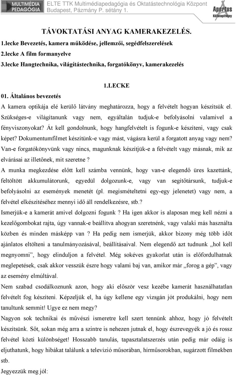 Szükséges-e világítanunk vagy nem, egyáltalán tudjuk-e befolyásolni valamivel a fényviszonyokat? Át kell gondolnunk, hogy hangfelvételt is fogunk-e készíteni, vagy csak képet?