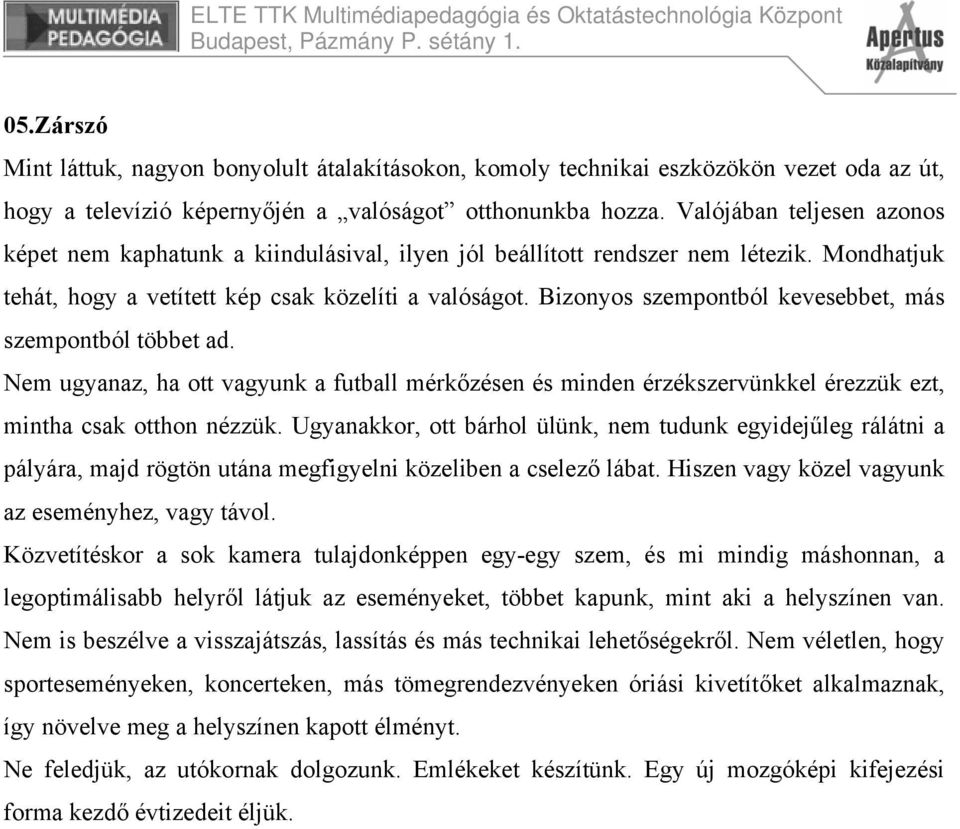 Bizonyos szempontból kevesebbet, más szempontból többet ad. Nem ugyanaz, ha ott vagyunk a futball mérkőzésen és minden érzékszervünkkel érezzük ezt, mintha csak otthon nézzük.