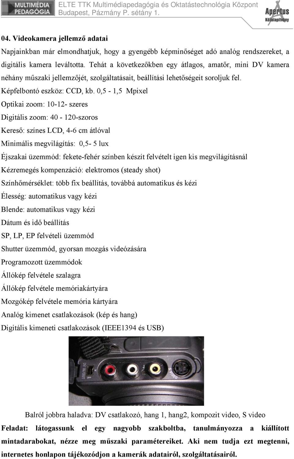 0,5-1,5 Mpixel Optikai zoom: 10-12- szeres Digitális zoom: 40-120-szoros Kereső: színes LCD, 4-6 cm átlóval Minimális megvilágítás: 0,5-5 lux Éjszakai üzemmód: fekete-fehér színben készít felvételt