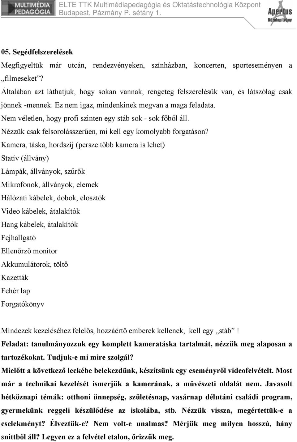 Nem véletlen, hogy profi szinten egy stáb sok - sok főből áll. Nézzük csak felsorolásszerűen, mi kell egy komolyabb forgatáson?