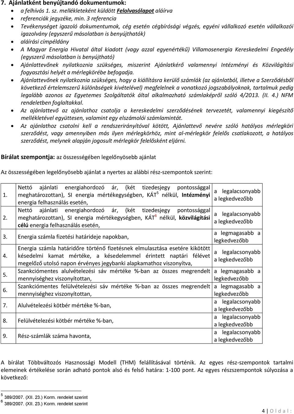 Energia Hivatal által kiadott (vagy azzal egyenértékű) Villamosenergia Kereskedelmi Engedély (egyszerű másolatban is benyújtható) Ajánlattevőnek nyilatkoznia szükséges, miszerint Ajánlatkérő