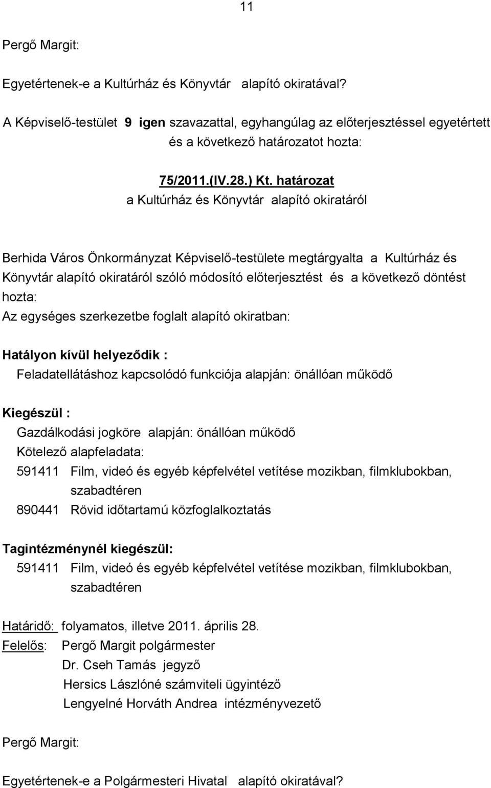 következő döntést hozta: Az egységes szerkezetbe foglalt alapító okiratban: Hatályon kívül helyeződik : Feladatellátáshoz kapcsolódó funkciója alapján: önállóan működő Kiegészül : Gazdálkodási