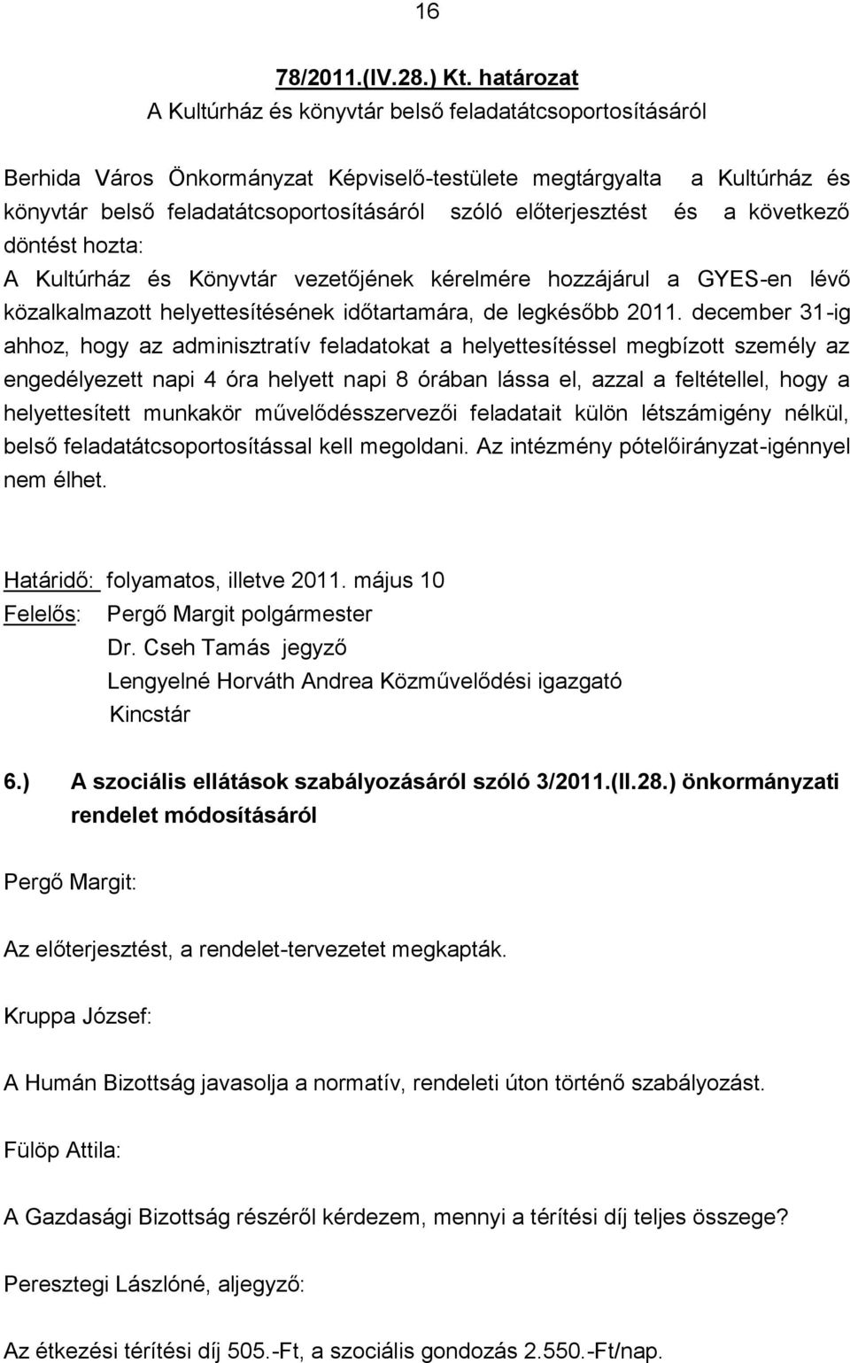 előterjesztést és a következő döntést hozta: A Kultúrház és Könyvtár vezetőjének kérelmére hozzájárul a GYES-en lévő közalkalmazott helyettesítésének időtartamára, de legkésőbb 2011.
