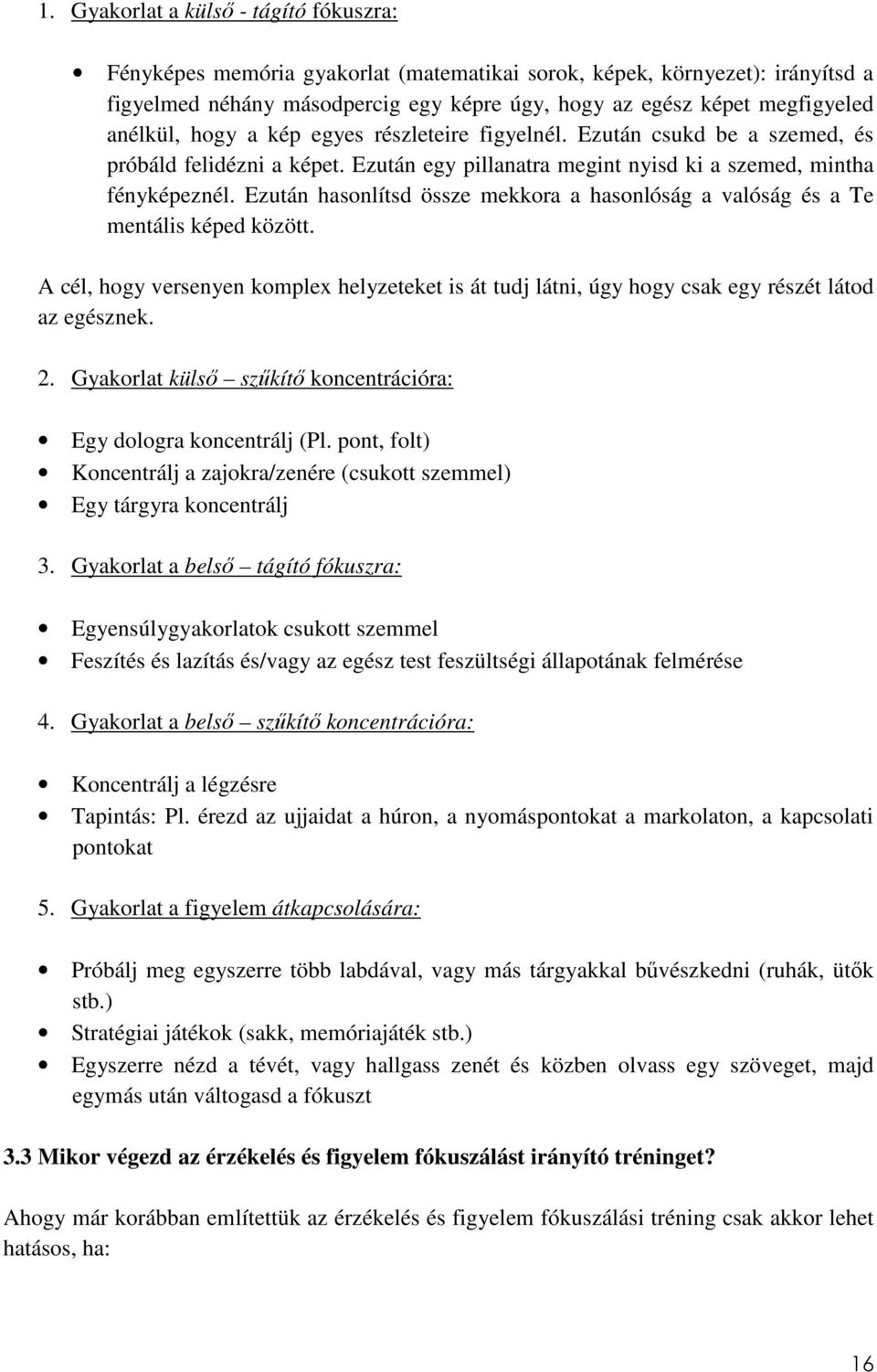 Ezután hasonlítsd össze mekkora a hasonlóság a valóság és a Te mentális képed között. A cél, hogy versenyen komplex helyzeteket is át tudj látni, úgy hogy csak egy részét látod az egésznek. 2.