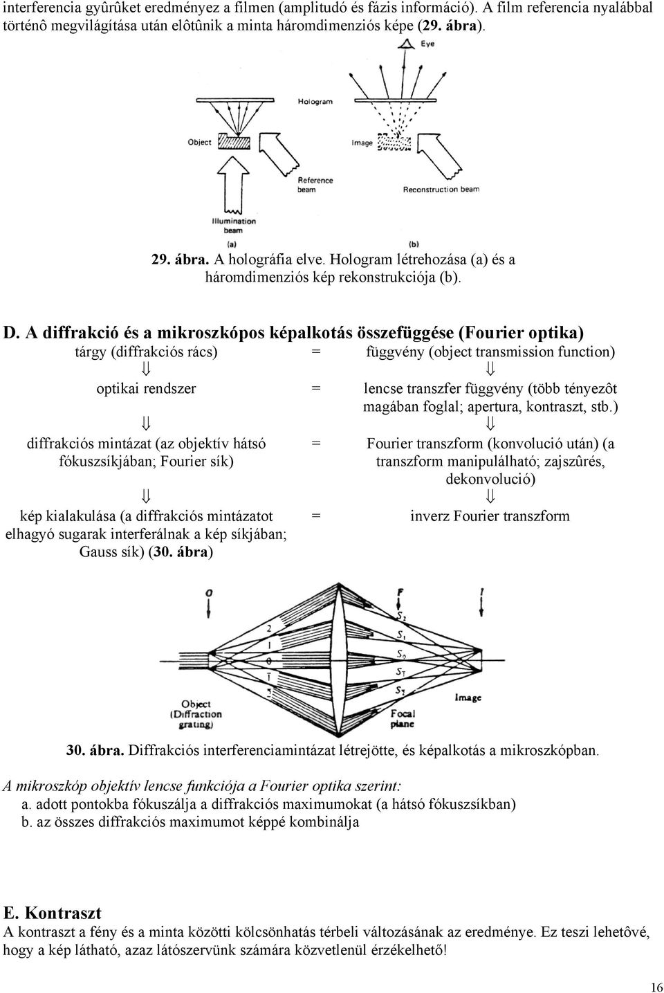 A diffrakció és a mikroszkópos képalkotás összefüggése (Fourier optika) tárgy (diffrakciós rács) = függvény (object transmission function) optikai rendszer = lencse transzfer függvény (több tényezôt