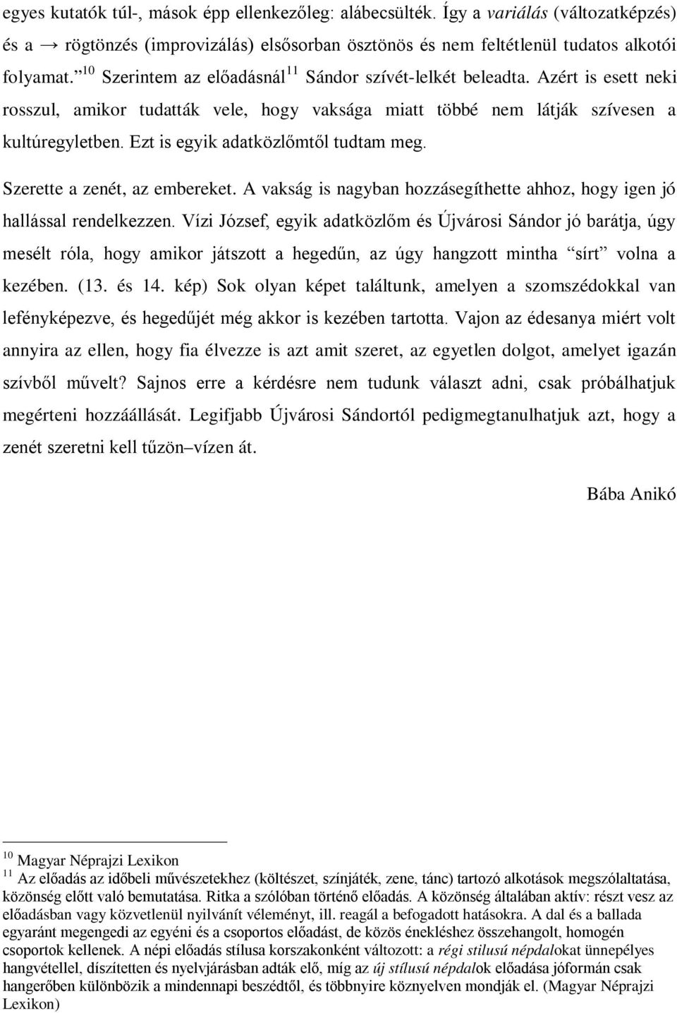 Ezt is egyik adatközlőmtől tudtam meg. Szerette a zenét, az embereket. A vakság is nagyban hozzásegíthette ahhoz, hogy igen jó hallással rendelkezzen.