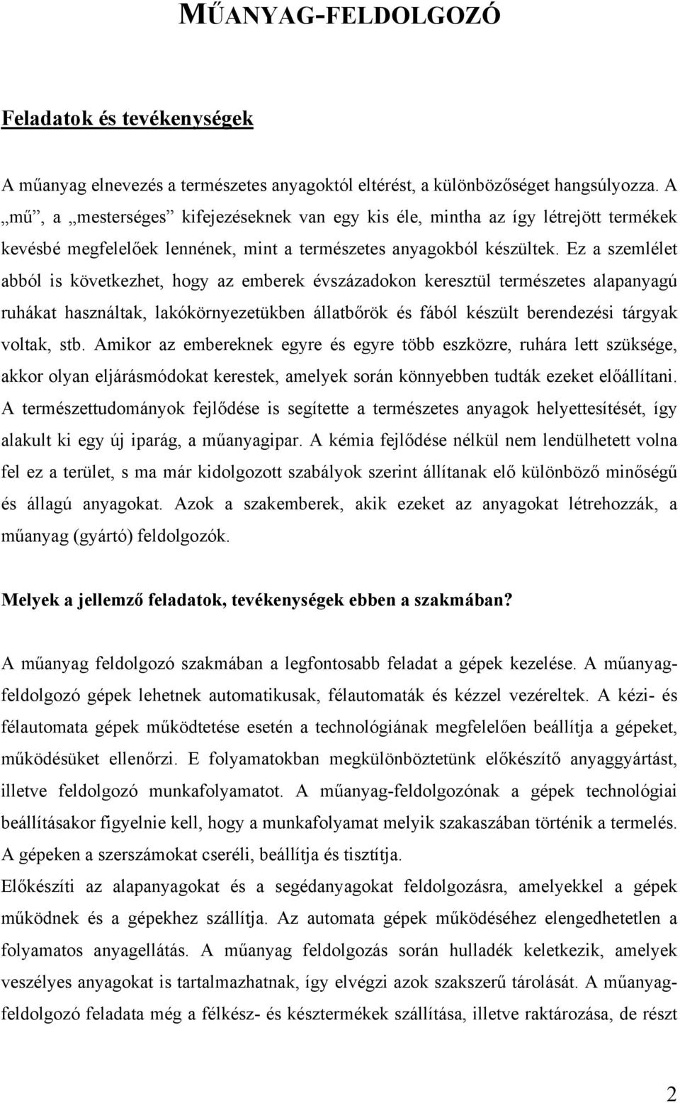 Ez a szemlélet abból is következhet, hogy az emberek évszázadokon keresztül természetes alapanyagú ruhákat használtak, lakókörnyezetükben állatbőrök és fából készült berendezési tárgyak voltak, stb.