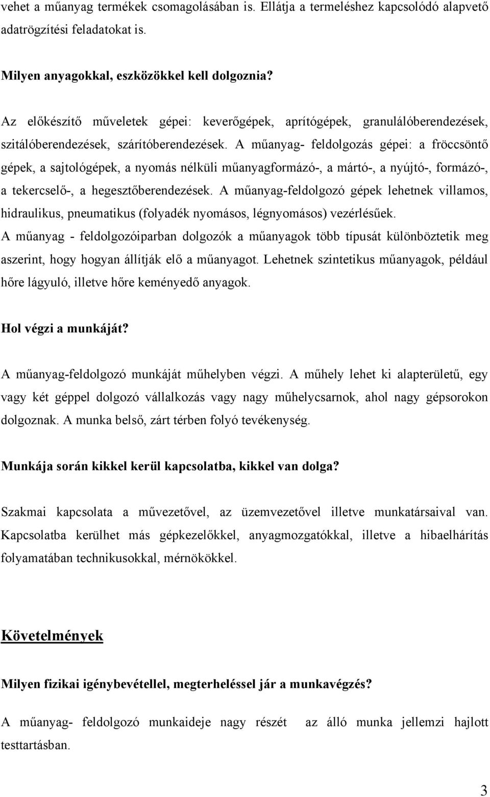 A műanyag- feldolgozás gépei: a fröccsöntő gépek, a sajtológépek, a nyomás nélküli műanyagformázó-, a mártó-, a nyújtó-, formázó-, a tekercselő-, a hegesztőberendezések.