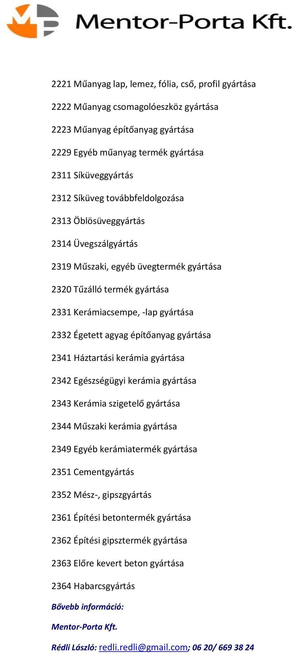 2332 Égetett agyag építőanyag gyártása 2341 Háztartási kerámia gyártása 2342 Egészségügyi kerámia gyártása 2343 Kerámia szigetelő gyártása 2344 Műszaki kerámia gyártása 2349 Egyéb