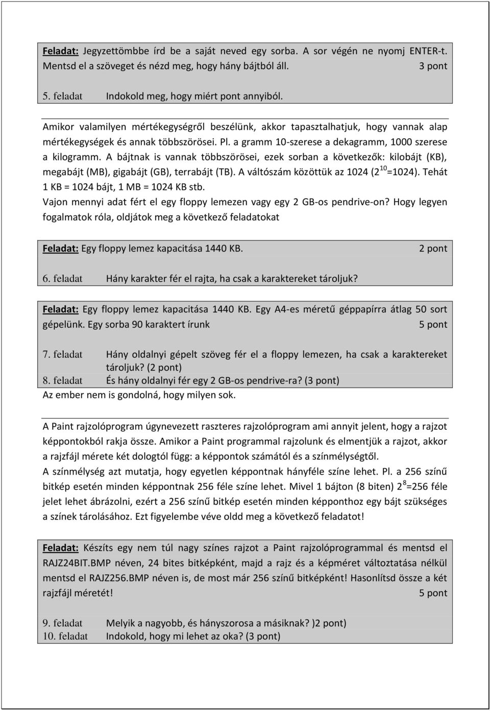 A bájtnak is vannak többszörösei, ezek sorban a következők: kilobájt (KB), megabájt (MB), gigabájt (GB), terrabájt (TB). A váltószám közöttük az 1024 (2 10 =1024).