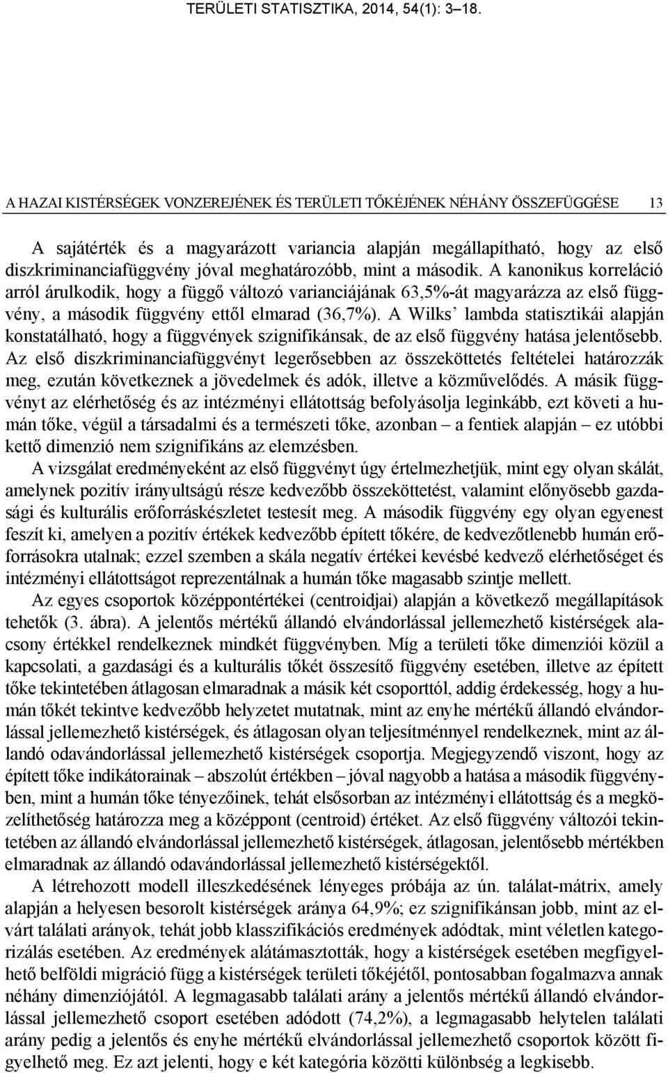 A Wilks lambda statisztikái alapján konstatálható, hogy a függvények szignifikánsak, de az első függvény hatása jelentősebb.