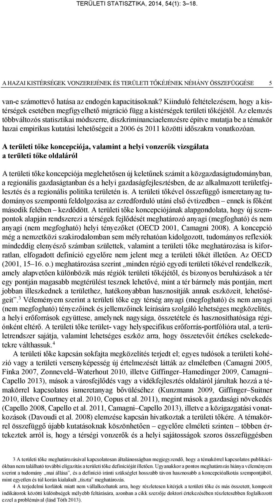 Az elemzés többváltozós statisztikai módszerre, diszkriminanciaelemzésre építve mutatja be a témakör hazai empirikus kutatási lehetőségeit a 2006 és 2011 közötti időszakra vonatkozóan.