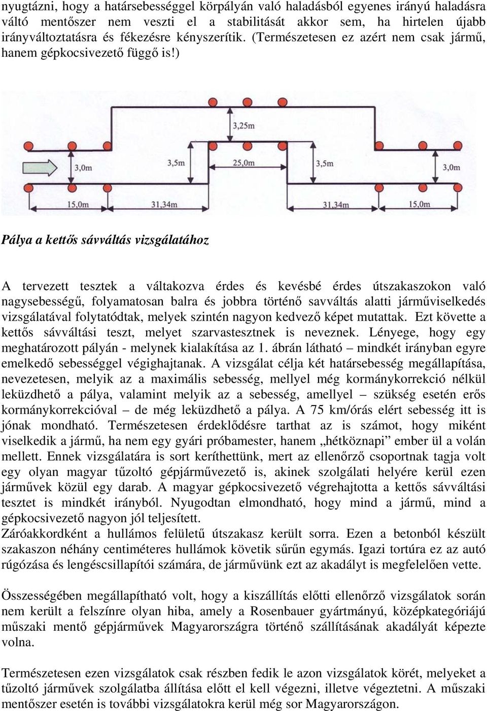 ) Pálya a kettős sávváltás vizsgálatához A tervezett tesztek a váltakozva érdes és kevésbé érdes útszakaszokon való nagysebességű, folyamatosan balra és jobbra történő savváltás alatti