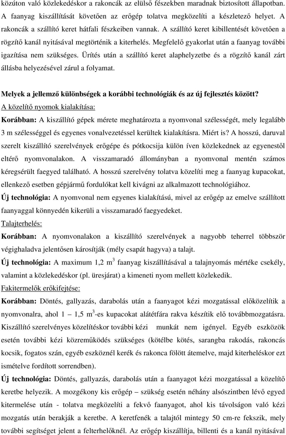 Megfelelő gyakorlat után a faanyag további igazítása nem szükséges. Ürítés után a szállító keret alaphelyzetbe és a rögzítő kanál zárt állásba helyezésével zárul a folyamat.